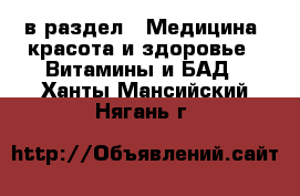  в раздел : Медицина, красота и здоровье » Витамины и БАД . Ханты-Мансийский,Нягань г.